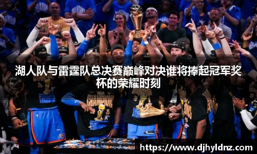 湖人队与雷霆队总决赛巅峰对决谁将捧起冠军奖杯的荣耀时刻